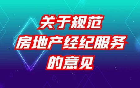 住建部 市場監(jiān)管總局 關(guān)于規(guī)范房地產(chǎn)經(jīng)紀(jì)服務(wù)的意見